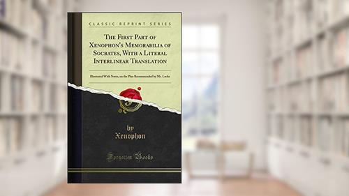 Cover from The First Part of Xenophon's Memorabilia of Socrates, With a Literal Interlinear Translation: Illustrated With Notes, on the Plan Recommended by Mr. Locke (Classic Reprint), written by Xenophon
