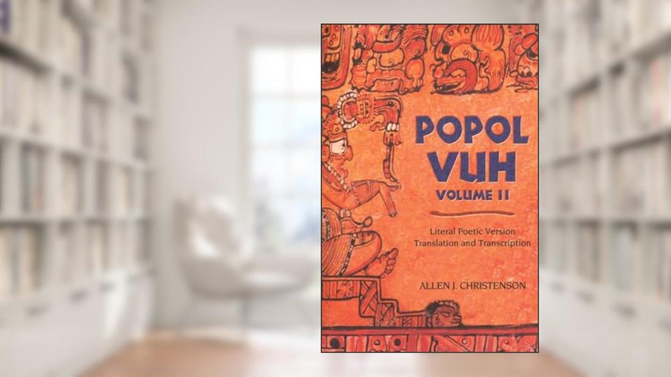 Popol Vuh: Literal Poetic Version Translation and Transcription (Volume 2), written by Allen J. Christenson