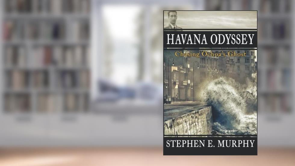Havana Odyssey: Chasing Ochoa's Ghost, written by Stephen E. Murphy