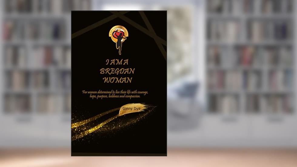 I Am A Bregdan Woman: For women determined to live their life with courage, hope, purpose, boldness and compassion! (Messages From Bregdan), written by Ginny Dye