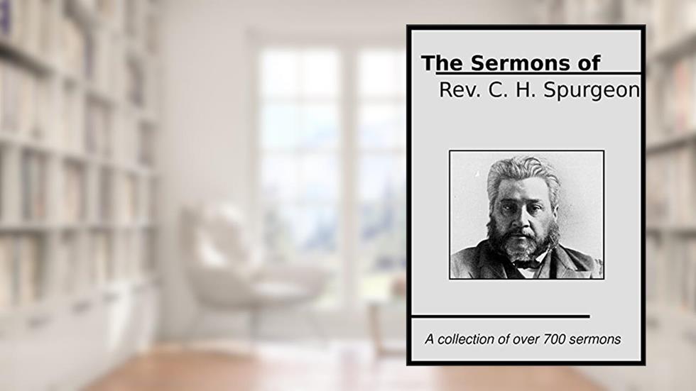 The Sermons of Rev. C. H. Spurgeon: A Collection of over 700 Sermons, written by Charles Spurgeon
