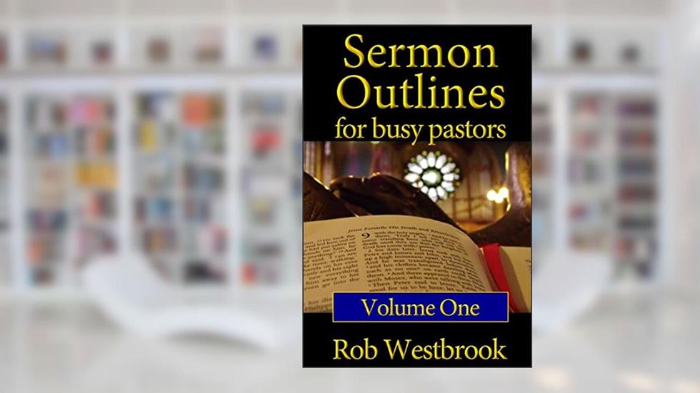 Sermon Outlines for Busy Pastors: Volume 1: 52 Complete Outlines for All Occasions, written by Rob Westbrook