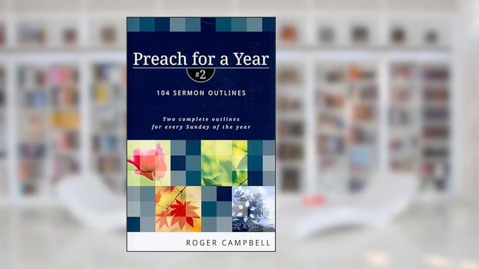 Preach for a Year: 104 Sermon Outlines (Preach for a Year Series) 2nd Edition, written by Roger Campbell