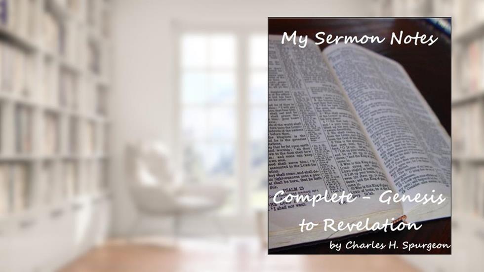 My Sermon Notes: Complete - Genesis to Revelation, written by Charles H. Spurgeon