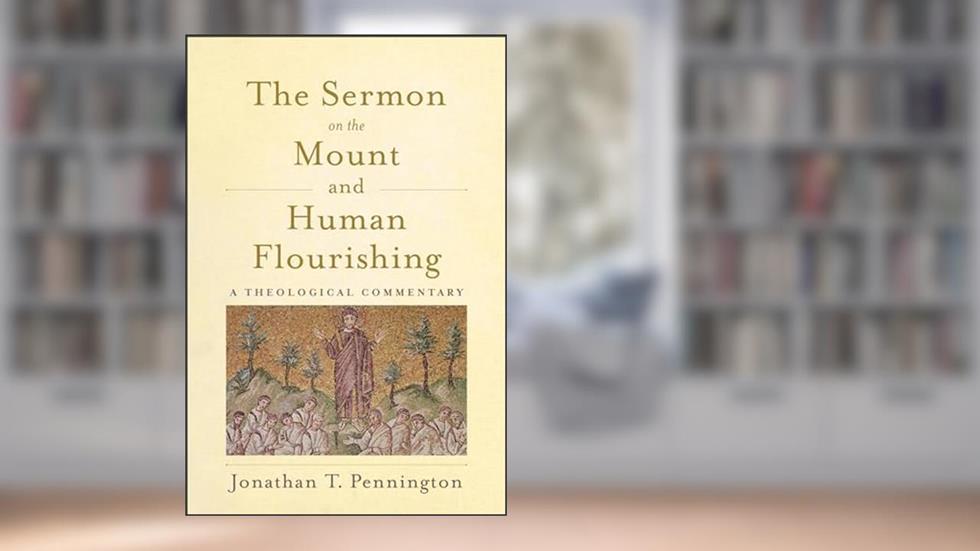 The Sermon on the Mount and Human Flourishing: A Theological Commentary, written by Jonathan T. Pennington