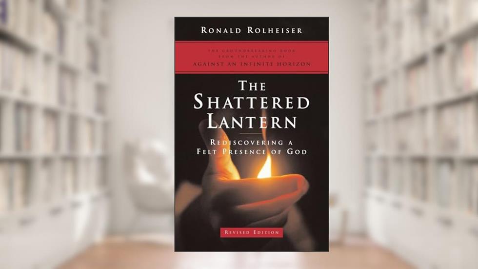 The Shattered Lantern: Rediscovering a Felt Presence of God, written by Ronald Rolheiser