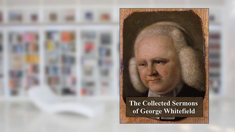 The Collected Sermons of George Whitefield, written by George Whitefield; J. C. Ryle