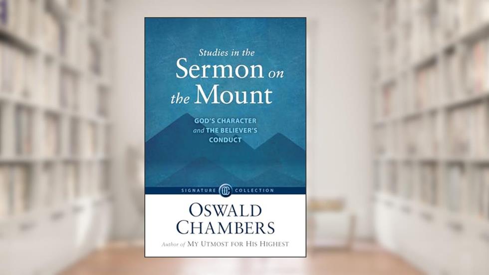 Studies in the Sermon on the Mount: God's Character and the Believer's Conduct (Signature Collection), written by Oswald Chambers