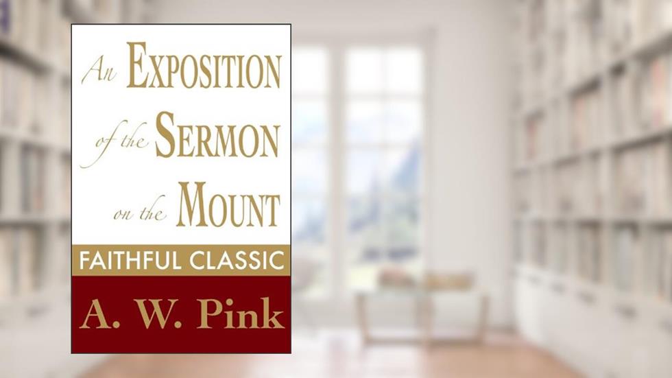 An Exposition of the Sermon on the Mount (Arthur Pink Collection Book 22), written by Arthur W. Pink