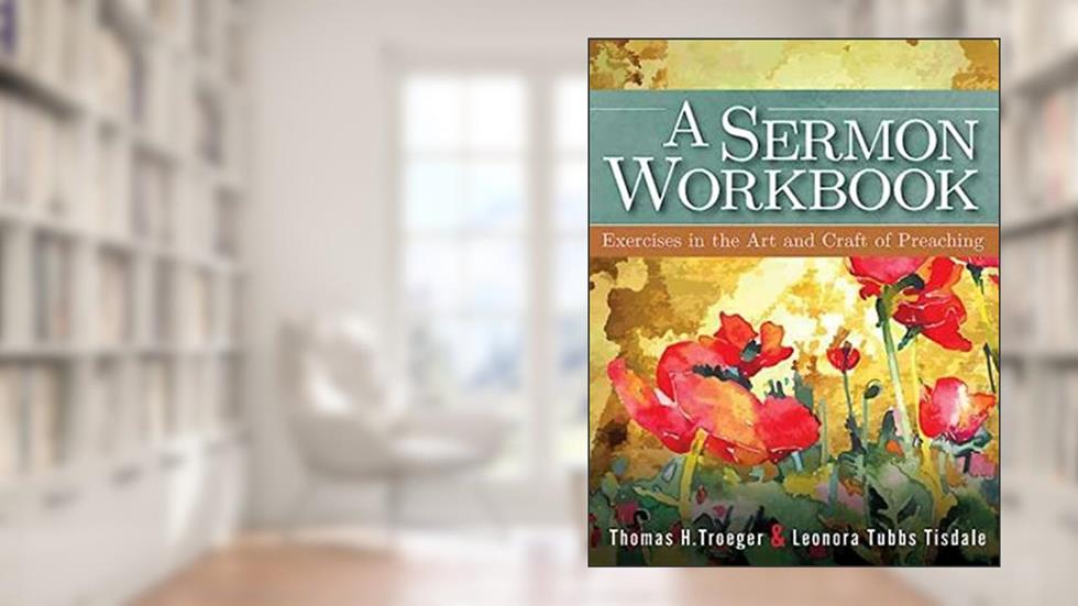 A Sermon Workbook: Exercises in the Art and Craft of Preaching, written by Leonora Tubbs Tisdale; Thomas H. Troeger
