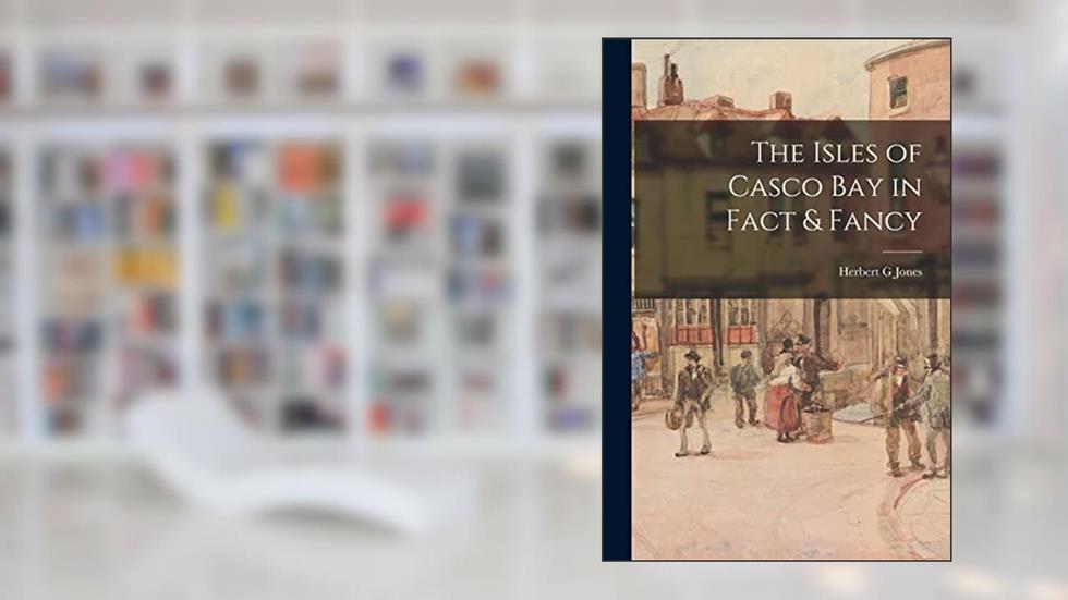 The Isles of Casco Bay in Fact & Fancy, written by Herbert G Jones