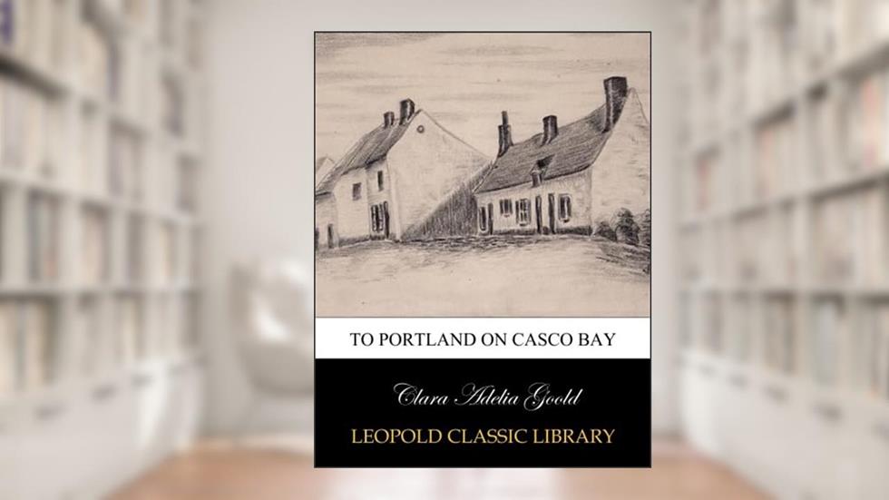 To Portland on Casco Bay, written by Clara Adelia Goold
