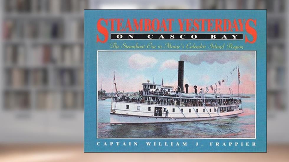 Steamboats Yesterday on Casco Bay: Steamboat Era in Maine's Calendar Island Region, written by Captain William Frappier