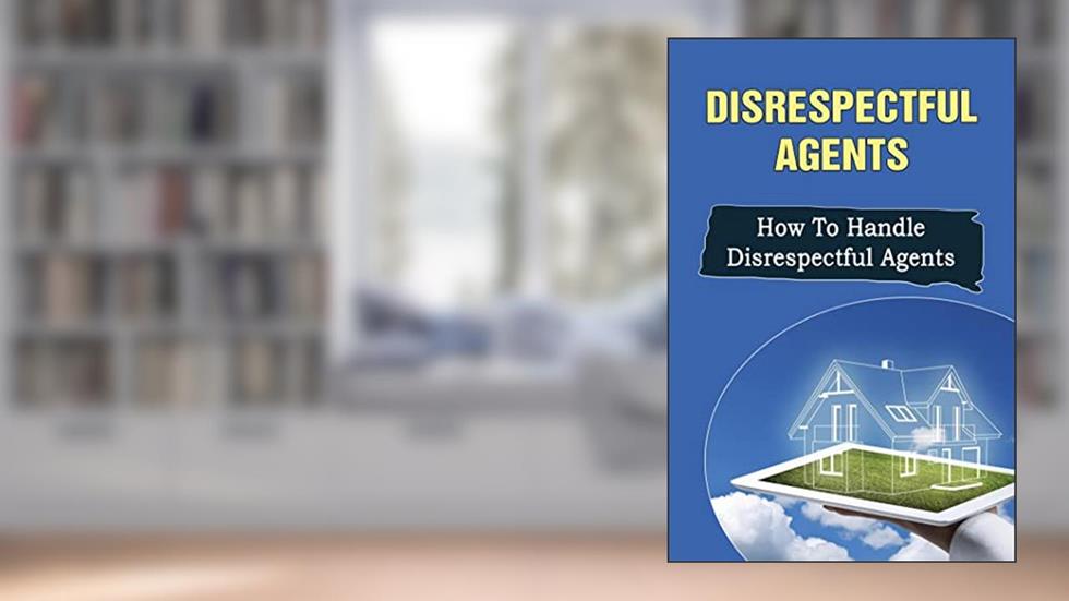 Disrespectful Agents: How To Handle Disrespectful Agents, written by Jovan Colanero