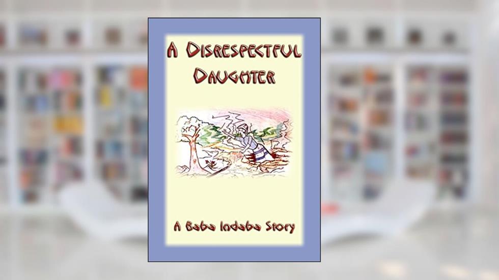 A Disrespectful Daughter - A Baba Indaba Story (The Baba Indaba Series Book 47), written by Anonymous