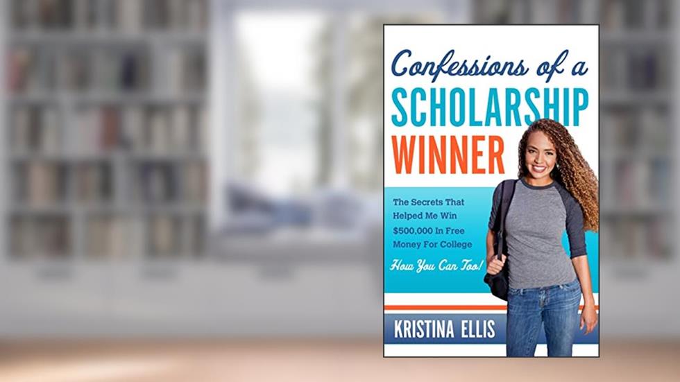 Confessions of a Scholarship Winner: The Secrets That Helped Me Win $500,000 in Free Money for College- How You Can Too!, written by Kristina Ellis