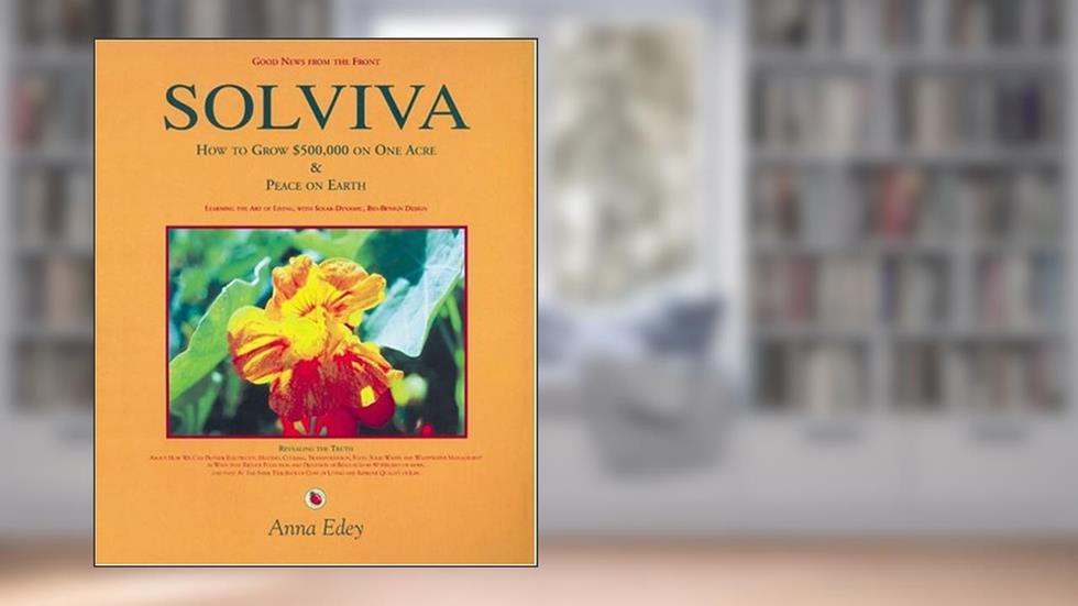 Solviva: How to grow $500,000 on one acre, and Peace on Earth, written by Anna Edey