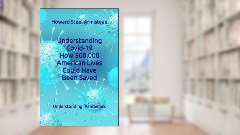 Understanding Covid-19: How 500,000 American Lives Could Have Been Saved (Understanding Pandemics), written by Howard  Steel Armistead