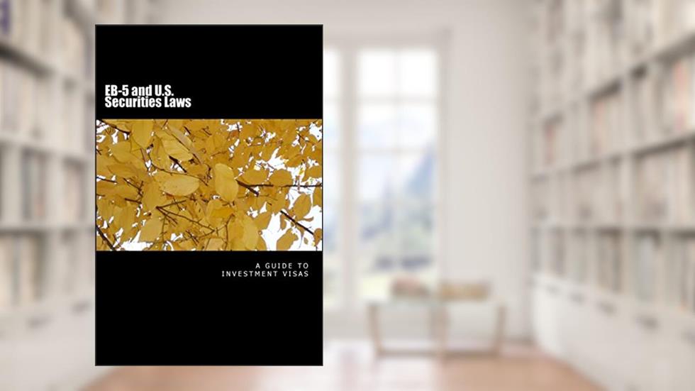 EB-5 and U.S. Securities Laws: $500,000 investment visas (Private Placement Law Handbooks), written by Douglas Slain