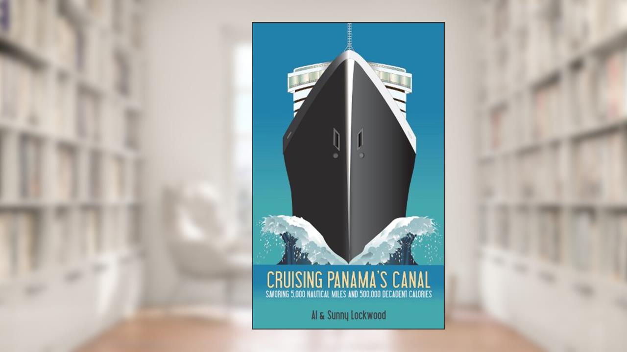 Cruising Panama's Canal: Savoring 5,000 nautical miles and 500,000 decadent calories, written by Al Lockwood; Sunny Lockwood