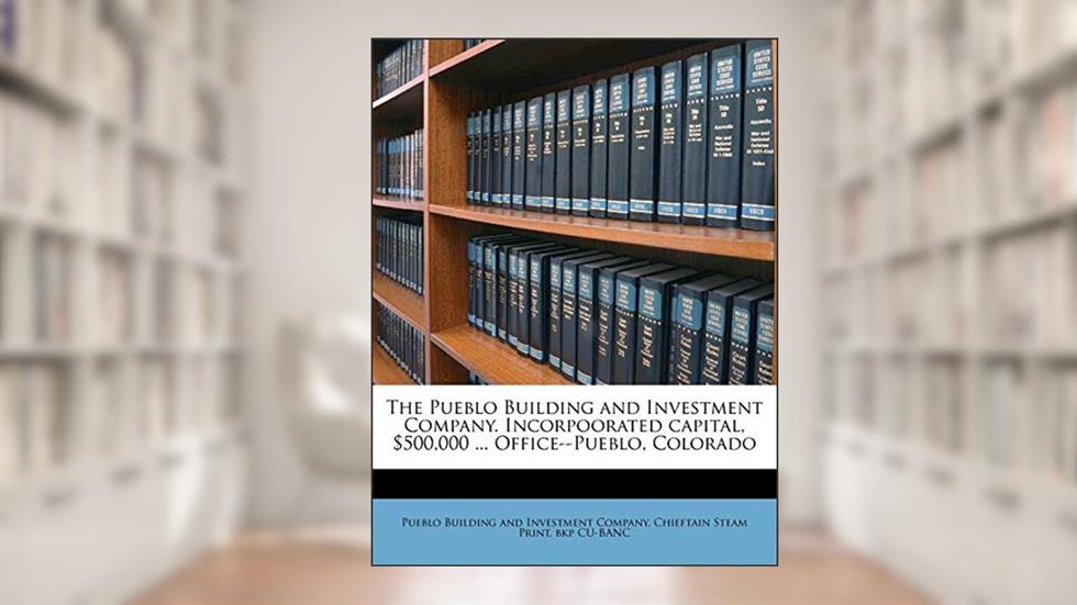 The Pueblo Building and Investment Company. Incorpoorated Capital, $500,000 ... Office--Pueblo, Colorado, written by Chieftain Steam Print Bkp Cu-Banc
