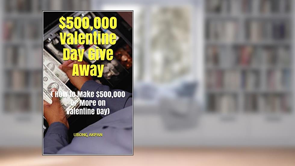 $500,000 Valentine Day Give Away: ( How to Make $500,000 or More on Valentine Day), written by UBONG AKPAN