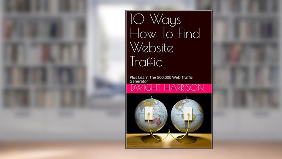10 Ways How To Find Website Traffic : Plus Learn The 500,000 Web Traffic Generator, written by Dwight Harrison