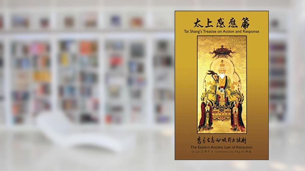 Tai Shang's Treatise on Action and Response: Commentary by Xing Dé: The Eastern Ancient Law of Attraction, written by Lao Zi; Xing De