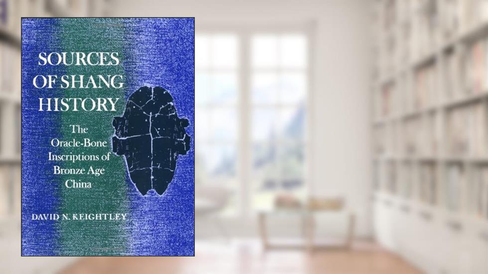 Sources of Shang History: The Oracle Bone Inscriptions of Bronze Age China, written by David N. Keightley