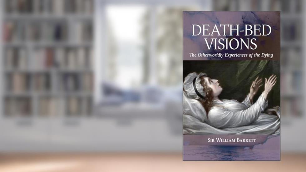 Death-Bed Visions: The Otherworldly Experiences of the Dying, written by William Barrett