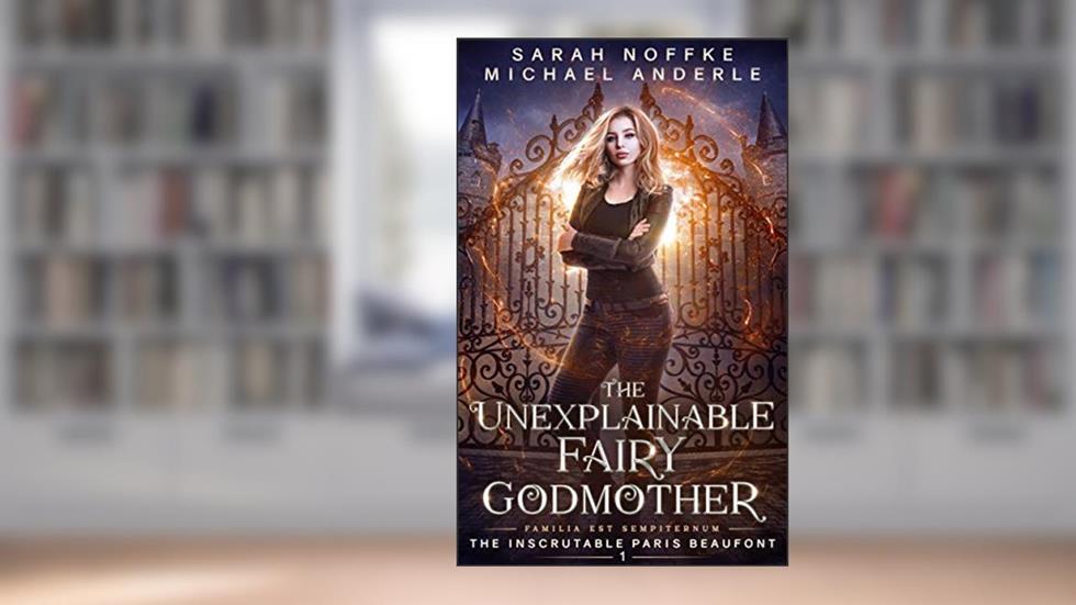 The Unexplainable Fairy Godmother (The Inscrutable Paris Beaufont Book 1), written by Sarah Noffke; Michael Anderle