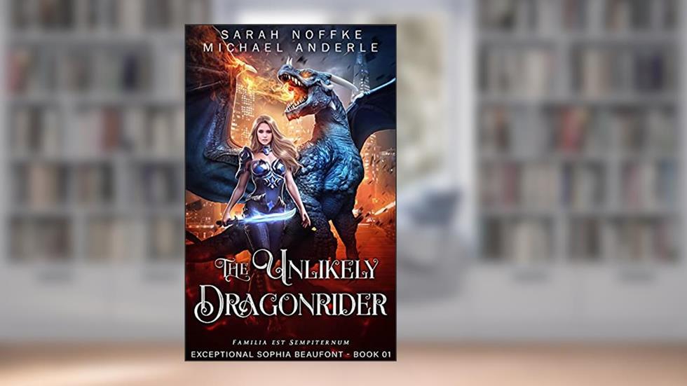 The Unlikely Dragonrider (The Exceptional Sophia Beaufont Book 1), written by Sarah Noffke; Michael Anderle