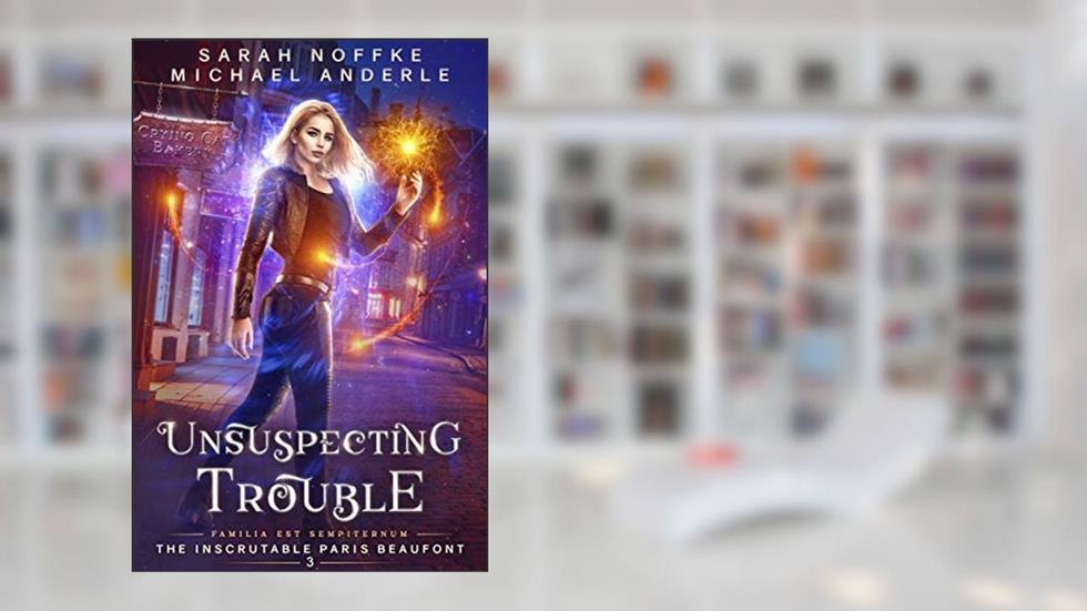Unsuspecting Trouble (The Inscrutable Paris Beaufont Book 3), written by Sarah Noffke; Michael Anderle