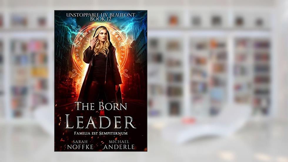 The Born Leader (Unstoppable Liv Beaufont Book 12), written by Sarah Noffke; Michael Anderle
