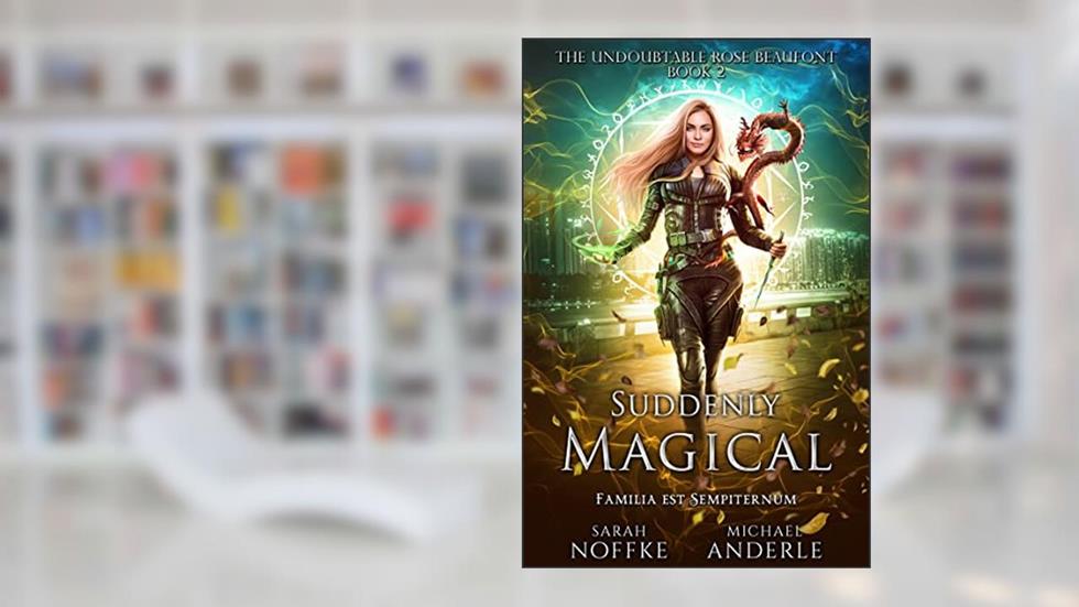Suddenly Magical (The Undoubtable Rose Beaufont Book 2), written by Sarah Noffke; Michael Anderle