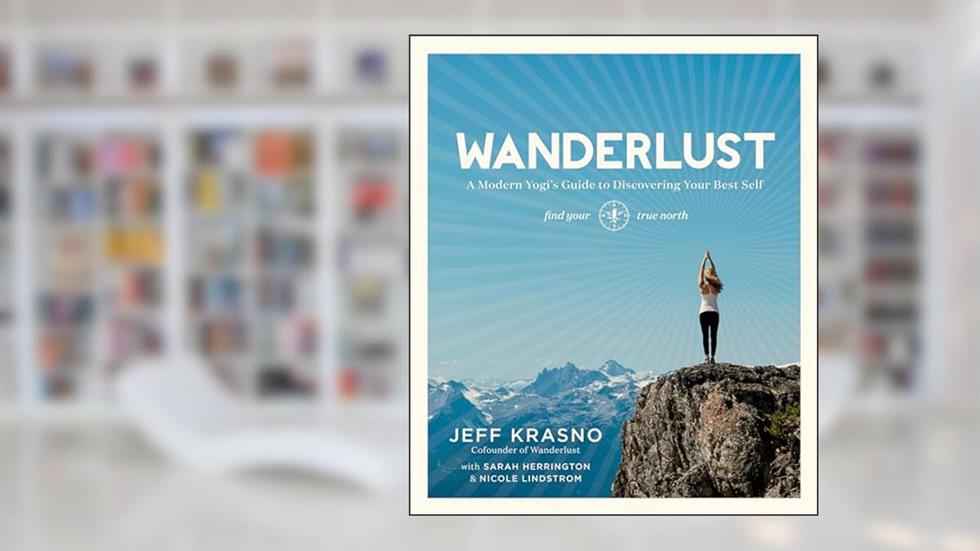 Wanderlust: A Modern Yogi's Guide to Discovering Your Best Self, written by Jeff Krasno; Sarah Herrington; Nicole Lindstrom