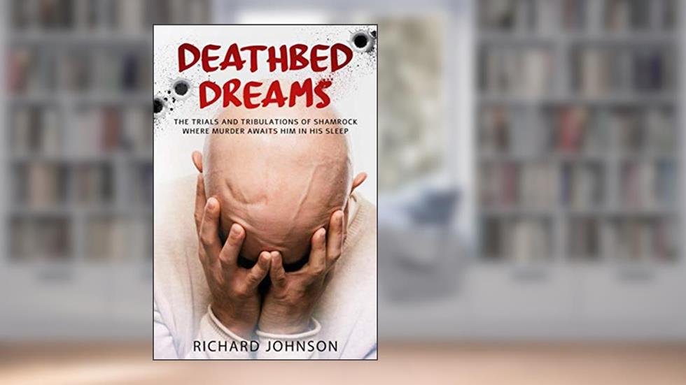 Deathbed Dreams: The Trials and Tribulations of Shamrock Where Murder Awaits Him In His Sleep, written by Richard Johnson