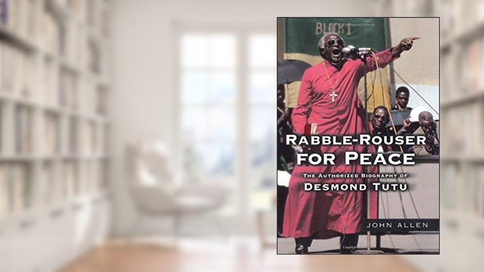 Rabble-Rouser for Peace: The Authorized Biography of Desmond Tutu, written by John Allen