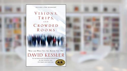 Cover from Visions, Trips, and Crowded Rooms: Who and What You See Before You Die, written by David Kessler