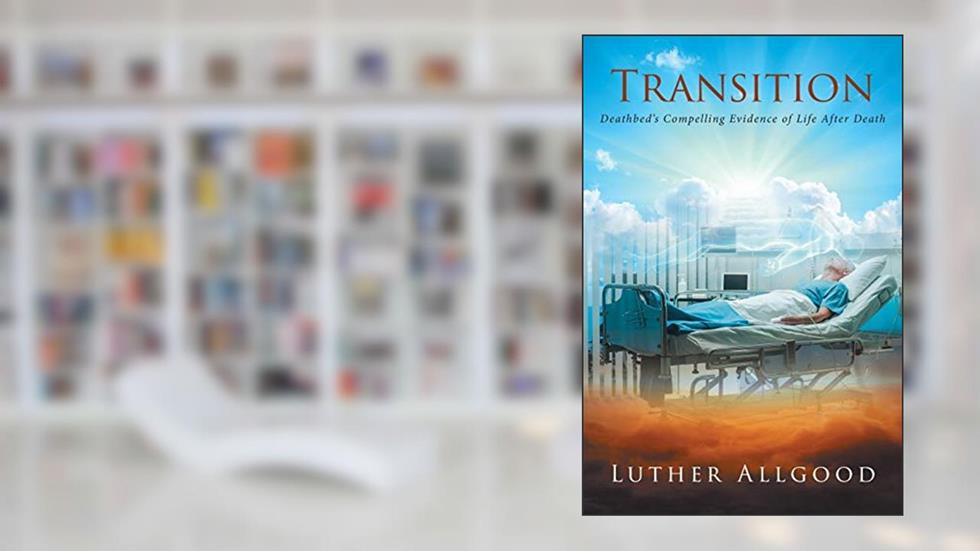 Transition: Deathbed's Compelling Evidence of Life After Death, written by Luther Allgood