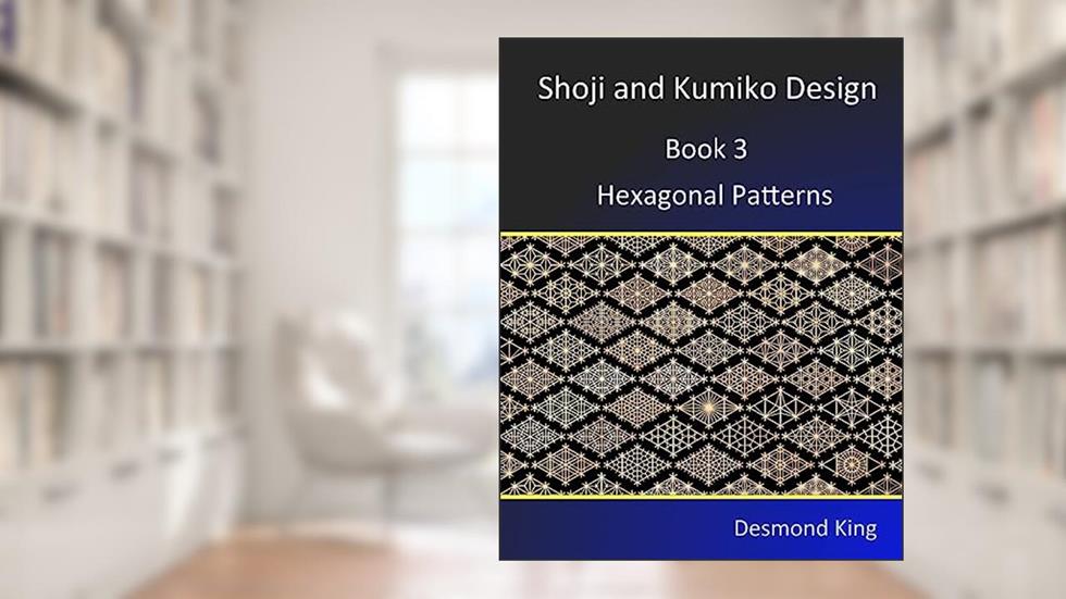 Shoji and Kumiko Design: Book 3 Hexagonal Patterns, written by Desmond King