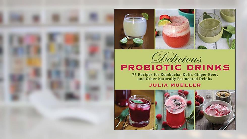 Delicious Probiotic Drinks: 75 Recipes for Kombucha, Kefir, Ginger Beer, and Other Naturally Fermented Drinks, written by Julia Mueller
