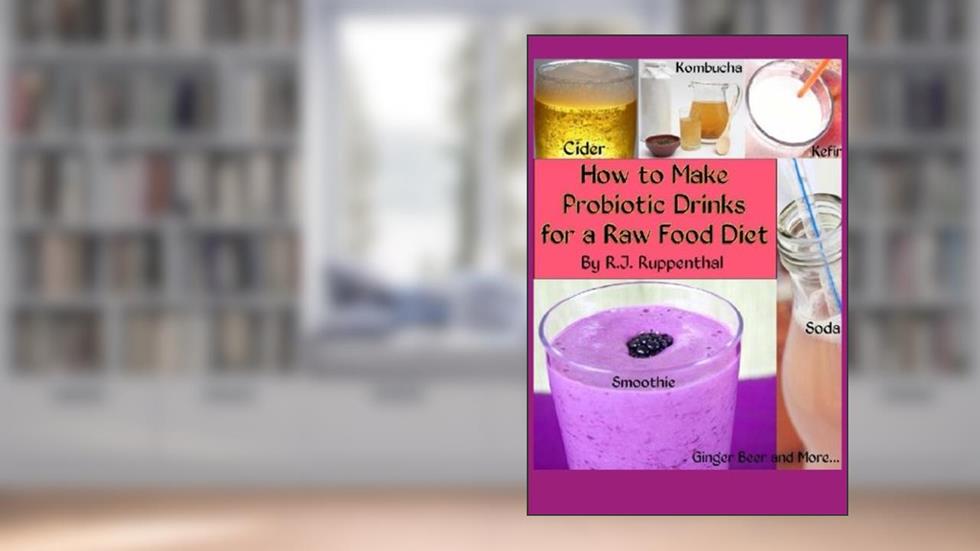 How to Make Probiotic Drinks for a Raw Food Diet: Kefir, Kombucha, Ginger Beer, and Naturally Fermented Ciders, Sodas, and Smoothies, written by R.J. Ruppenthal