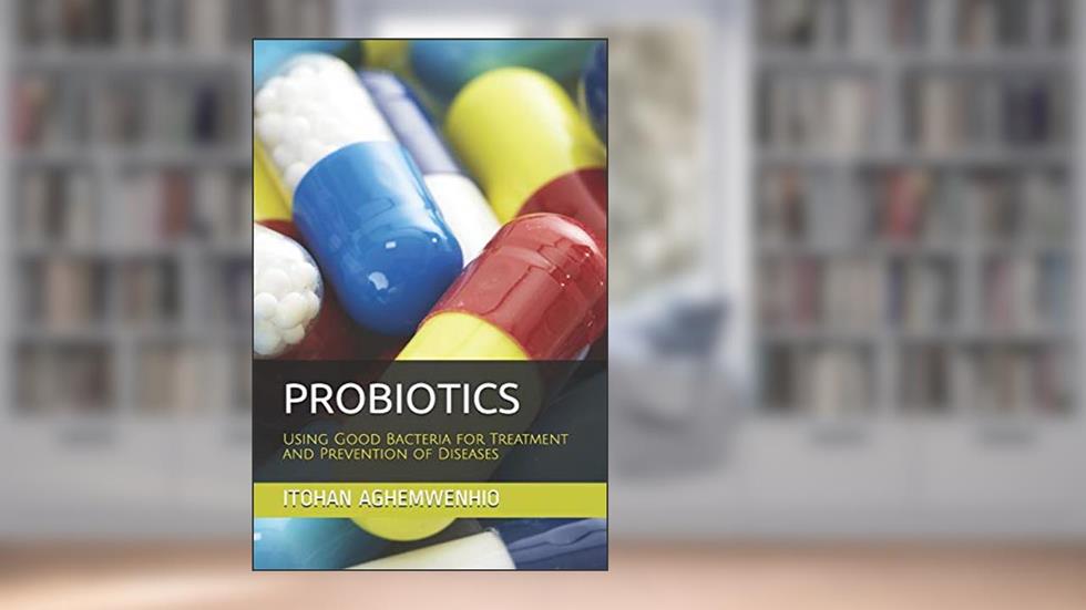 PROBIOTICS: Using Good Bacteria for Treatment and Prevention of Diseases, written by ITOHAN  S. AGHEMWENHIO Ph.D