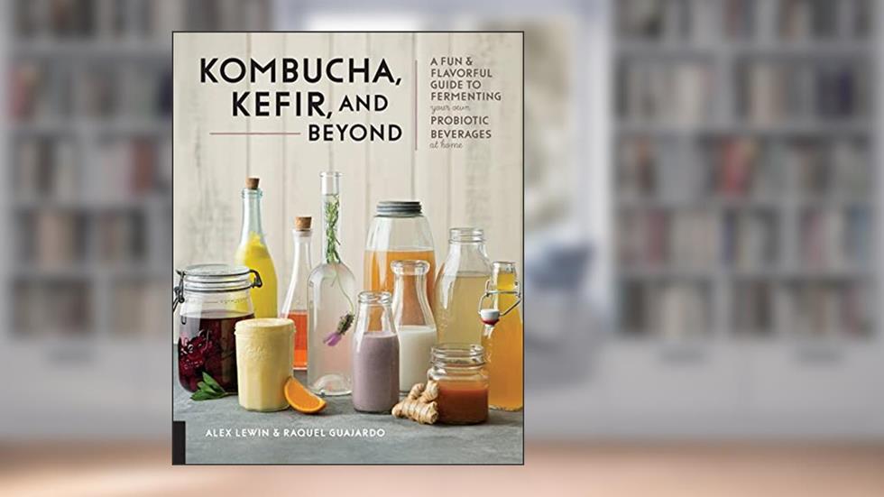 Kombucha, Kefir, and Beyond: A Fun and Flavorful Guide to Fermenting Your Own Probiotic Beverages at Home, written by Alex Lewin; Raquel Guajardo