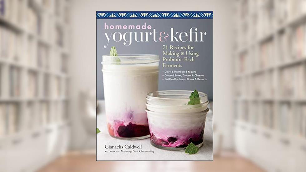 Homemade Yogurt & Kefir: 71 Recipes for Making & Using Probiotic-Rich Ferments, written by Gianaclis Caldwell