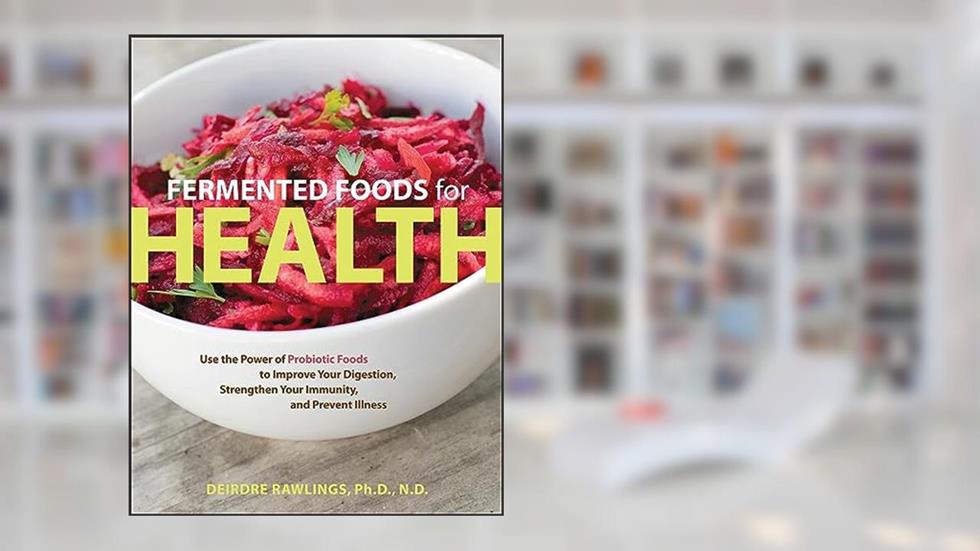 Fermented Foods for Health: Use the Power of Probiotic Foods to Improve Your Digestion, Strengthen Your Immunity, and Prevent Illness, written by Deirdre Rawlings