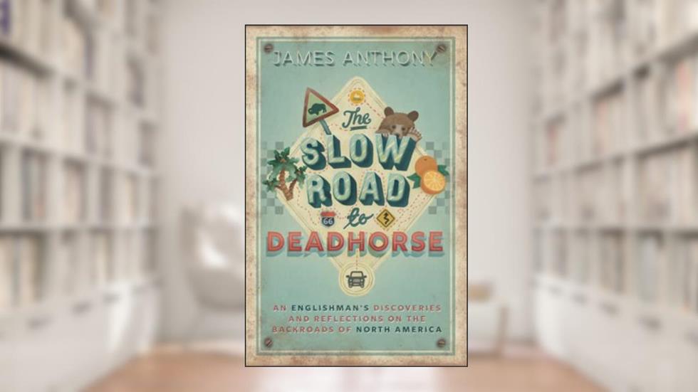 The Slow Road to Deadhorse: An Englishman's Discoveries and Reflections on the Backroads of North America, written by James Anthony