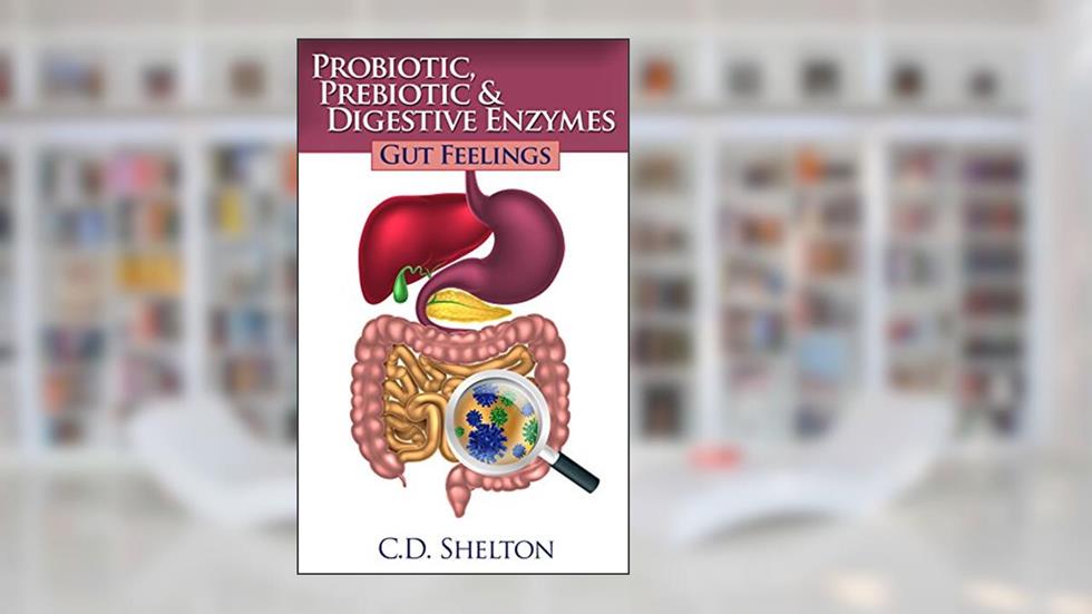 Probiotic, Prebiotic & Digestive Enzymes: Gut Feelings, written by C.D. Shelton
