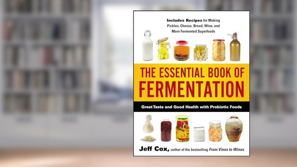 The Essential Book of Fermentation: Great Taste and Good Health with Probiotic Foods, written by Jeff Cox